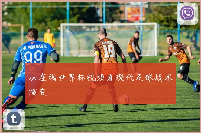 从在线世界杯视频看现代足球战术演变
