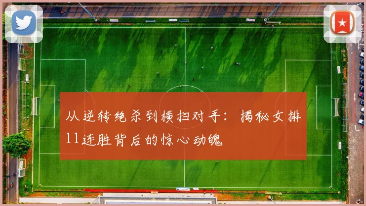 从逆转绝杀到横扫对手：揭秘女排11连胜背后的惊心动魄