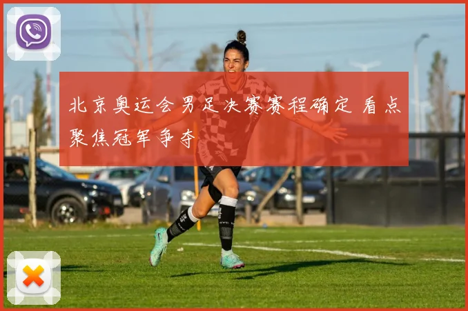 北京奥运会男足决赛赛程确定 看点聚焦冠军争夺